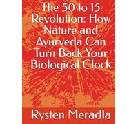 The 50 to 15 Revolution: How Nature and Ayurveda Can Turn Back Your Biological Clock
