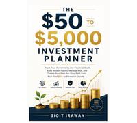 The $50 to $5,000 Investment Planner: Track Your Investments, Set Financial Goals, Build Wealth Habits, Manage Risk, and Create Your Step-by-Step Path from Your First $50 to Financial Growth