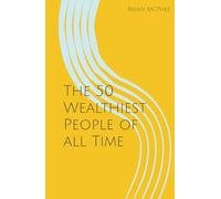 The 50 Wealthiest People of all Time: The richest of the very, very rich