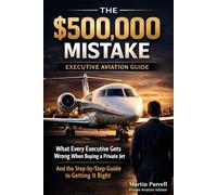 The $500,000 Mistake: What Every Executive Gets Wrong When Buying a Private Jet - And the Step-by-Step Guide to Getting It Right