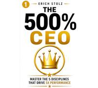 The 500% CEO: Master the 5 Disciplines That Drive 5X Performance (6 Core Systems. 6 Implementation Engines. One 5X Organization.)
