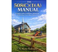 THE 508(C)(1)(A) MANUAL: A Complete Guide to Establishing, Administering & Maintaining A Church, Religious Ministry or Trust