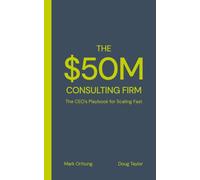 The $50M Consulting Firm: The CEO’s Playbook for Scaling Fast