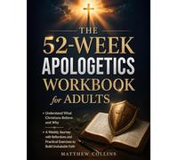 The 52-W pologetics Workbook for Adults: Understand What Christians Believe and Why | A Weekly Journey with Reflections and Practical Exercises to Build Unshakable Faith