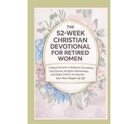 The 52-Week Christian Devotional for Retired Women: 5-minute devotions to rediscover your identity, find purpose, strengthen relationships, and deepen your faith