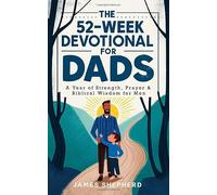 The 52-Week Devotional for Dads: A Year of Strength, Prayer & Biblical Wisdom for Men