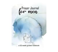 The 52-Week Prayer Journal Notebook for Men: Strengthen Your Faith, Clarify Your Purpose, and Lead Boldly as a Man of God