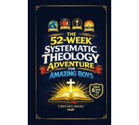 The 52-Week Systematic Theology Adventure For Amazing Boys: A Parent and Son Discipleship Field Manual with Big Bible Truths, Active Missions, and Weekly Conversations (Ages 8-12)