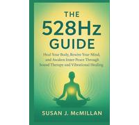 The 528Hz GUIDE: Heal Your Body, Rewire Your Mind, and Awaken Inner Peace Through Sound Therapy and Vibrational Healing