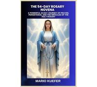THE 54-DAY ROSARY NOVENA: A POWERFUL 54-DAY JOURNEY OF PRAYER, PERSISTENCE, AND THE MIRACLES OF THE HOLY ROSARY