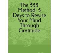 The 555 Method: 5 Days to Rewire Your Mind Through Gratitude