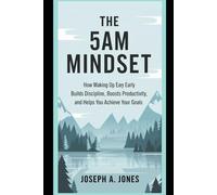The 5AM Mindset: How Waking Up Early Builds Discipline, Boosts Productivity, and Helps You Achieve Your Goals