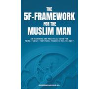 The 5F-Framework for the Muslim Man: An inspiring and practical guide for Faith, Family, Fortitude, Finance and Fulfillment