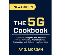 The 5G Cookbook: Technical Insights for Scalable Mobile Networks, Architectures, Protocols, and Industry Applications