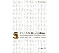 The 5S Discipline: Strategy for Manufacturing and Service Excellence: Discipline is Not a Rule. It is a Competitive Advantage