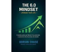 THE 6.0 MINDSET: Il metodo pratico per liberare il tuo potenziale e costruire la vita di successo che desideri (Mindset Evolution Series - Allenare la ... la consapevolezza, trasformare la vita)