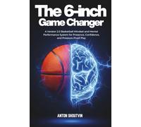 The 6-Inch Game Changer: A Version 2.0 Basketball Mindset and Mental Performance System for Presence, Confidence, and Pressure-Proof Play