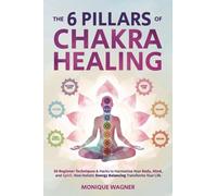 The 6 Pillars of Chakra Healing: 89 Beginner Techniques & Hacks to Harmonize Your Body, Mind, and Spirit. How Holistic Energy Balancing Transforms Your Life
