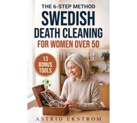 The 6-Step Swedish Death Cleaning Method for Women Over 50: Make Peace with a Lifetime of Belongings-Declutter Without Guilt, Simplify Your Life & Leave a Legacy of Love, Not Burden