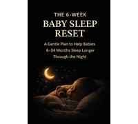 The 6-Week Baby Sleep Reset: A Gentle Plan to Help Babies 6-24 Months Sleep Longer Through the Night