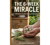 The 6-W gg Miracle: A Beginner's Guide to Raising Backyard Quail in Small Spaces for a Lifetime of Nutritious Organic Eggs