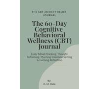 The 60-Day Cognitive Behavioral Wellness (CBT) Journal: Daily Mood Tracking, Thought Reframing, Morning Intention Setting & Evening Reflection