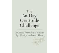 The 60-Day Gratitude Challenge: A Guided Journal to Cultivate Joy, Clarity, and Inner Peace