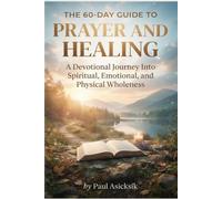 The 60-Day Guide To Prayer and Healing: A Devotional Journey into Spiritual, Emotional, and Physical Wholeness