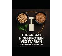 The 60-Day High-Protein Vegetarian Strength Blueprint: Reach 1 Gram per Pound of Goal Bodyweight and Add 3-5 Reps to Your Key Lifts