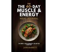 The 60-Day Muscle & Energy Meal Journal: Eat Simply • Build Strength • Feel Better Every Day