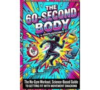 THE 60-SECOND BODY: The No-Gym Workout, Science-Based Guide to Getting Fit with Movement Snacking (The Micro-Dose Fitness Series)
