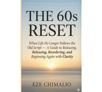 The 60s Reset: When Life No Longer Follows the Old Script - A Guide to Releasing, Reordering, and Beginning Again with Clarity (The Reset Series)