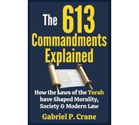 The 613 Commandments Explained: How the Laws of the Torah have Shaped Morality, Society & Modern Law