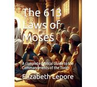 The 613 Laws of Moses: A complete Biblical Guide to the Commandments of the Torah