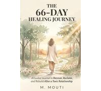 The 66-Day Healing Journey: A Guided Journal to Recover, Reclaim, and Rebuild After a Toxic Relationship - Daily Prompts, Affirmations, and Healing Practices for Women Leaving Narcissistic Abuse