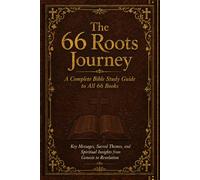 The 66 Roots Journey: A Complete Bible Study Guide to All 66 Books: Key Messages, Sacred Themes, and Spiritual Insights from Genesis to Revelation