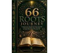 THE 66 ROOTS JOURNEY: A Guided Journey Through All 66 Books of the Bible to Discover God's Story, Deepen Your Faith, and Apply Biblical Truth to Everyday Life