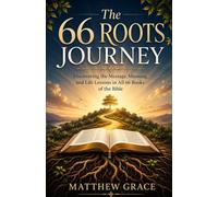 The 66 Roots Journey: Discovering the Message, Meaning, and Life Lessons in All 66 Books of the Bible