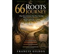 The 66 Roots Journey: What Most Christians Miss When They Skip from Genesis to Matthew - and Why Each of the 66 Books Holds a Piece of Your Story
