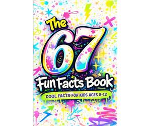 The 67 Fun Facts Book: Cool and Surprising Facts About the Numbers 6 and 7 for Kids Ages 8-12