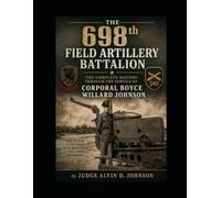 The 698th Field Artillery Battalion: The Complete History Through the Service of One Soldier