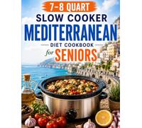 The 7-8 Quart Slow Cooker Mediterranean Diet Cookbook for Seniors: 70+ Easy Low-Sodium, Heart-Healthy Recipes to Cook Once, Eat Well All Week, and Spend Less Time on Your Feet
