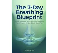 The 7 Day Breathing Blueprint: Master Breathwork & Simple Exercises to Relieve Stress, Improve Sleep, and Boost Energy Fast (The Mindful Path: A journey to Inner Calm)