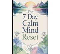 The 7-Day Calm Mind Reset: Find Peace. Restore Your Calm. Renew Your Mind.