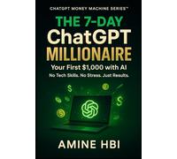 The 7-Day ChatGPT Millionaire: Your First $1,000 with AI: The Absolute Beginner | Level: 1 (ChatGPT Money Machine Series)