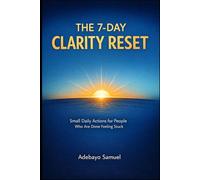 THE 7-DAY CLARITY RESET: Small Daily Actions to Break Procrastination, Build Focus, and Stop Feeling Stuck