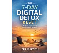 The 7-Day Digital Detox Resetv: Reclaim Your Focus and Calm in One Week (Foley Smith's Superpower Handbooks for Ordinary Mortals)