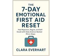 The 7-Day Emotional First Aid Reset: Heal Rejection, Regret, and Self-Doubt with Daily Science-Backed Micro-Steps