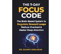 The 7-Day FOCUS CODE: A Brain-Based System to Eliminate Distraction, Build Deep Focus, and Execute at a High Level