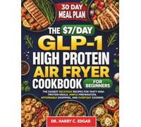 THE $7/DAY GLP-1 HIGH PROTEIN AIR FRAYER COOKBOOK FOR BEGINNERS.: The Easiest Delicious Recipes for Tasty High Protein Meals, Simple Preparation, Affordable, Shopping, and Everyday Cooking.